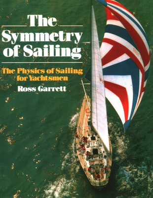 The Symmetry of Sailing: The Physics of Sailing for Yachtsman - Ross Garrett