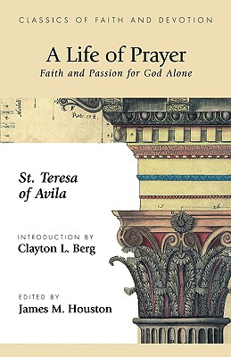 A Life of Prayer: Faith and Passion for God Alone - St Theresa Of Avila