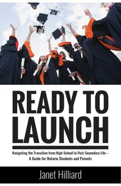 Coperta cărții 'Ready to Launch: Navigating the Transition from High School to Post-Secondary Life - A Guide for Ontario Students and'