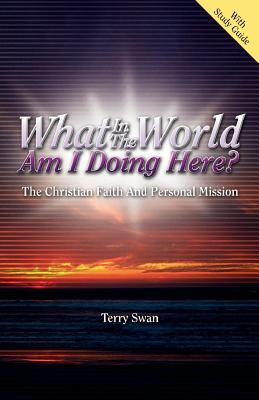 What In the World Am I Doing Here? The Christian Faith and Personal Mission - Terry Swan