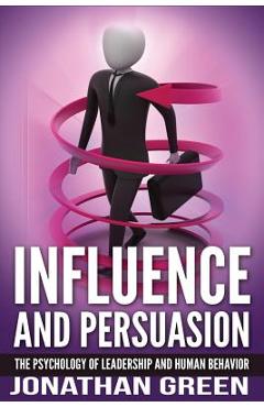 Coperta cărții 'Influence and Persuasion: The Psychology of Leadership and Human Behavior - Jonathan Green'
