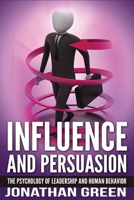 Coperta cărții 'Influence and Persuasion: The Psychology of Leadership and Human Behavior - Jonathan Green'