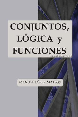 Conjuntos, lógica y funciones: Edición blanco y negro - Manuel Lopez Mateos