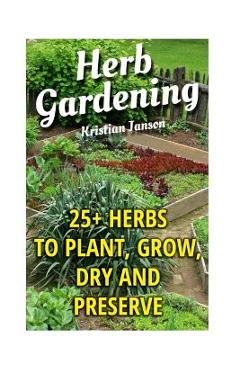 Coperta cărții 'Herb Gardening: 25+ Herbs to Plant, Grow, Dry and Preserve - Kristian Janson'