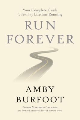 Run Forever: Your Complete Guide to Healthy Lifetime Running - Amby Burfoot