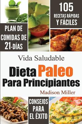 Dieta Paleo Para Principiantes: Plan de Comidas de 21-Das 105 Recetas Rpidas y Fciles Consejos para el xito - Madison Miller