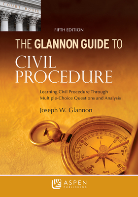 Glannon Guide to Civil Procedure: Learning Civil Procedure Through Multiple-Choice Questions and Analysis - Joseph W. Glannon