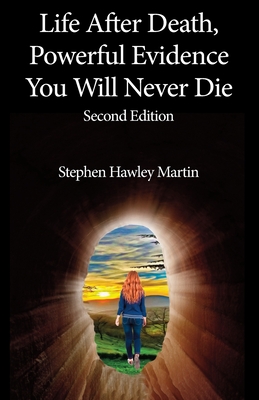 Life After Death, Powerful Evidence You Will Never Die: Second Edition - Stephen Hawley Martin