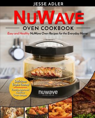 Nuwave Oven Cookbook: Easy & Healthy Nuwave Oven Recipes For The Everyday Home - Delicious Triple-Tested, Family-Approved Nuwave Oven Recipe - Jesse Adler