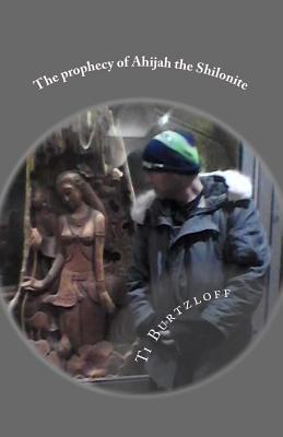 The prophecy of Ahijah the Shilonite: Referred to in 2 Chronicles 9:29 - Ti Burtzloff