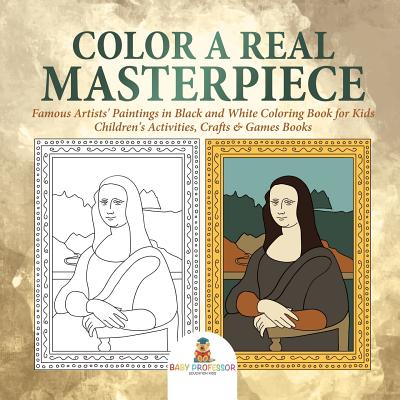 Color a Real Masterpiece: Famous Artists' Paintings in Black and White Coloring Book for Kids Children's Activities, Crafts & Games Books - Baby Professor