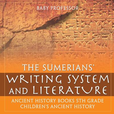 The Sumerians' Writing System and Literature - Ancient History Books 5th Grade Children's Ancient History - Baby Professor