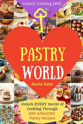Welcome to Pastry World: Unlock EVERY Secret of Cooking Through 500 AMAZING Pastry Recipes (Pastry Cookbook, Puff Pastry Cookbook, ...) (Unlock - Annie Kate