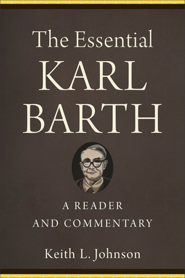 The Essential Karl Barth: A Reader and Commentary - Keith L. Johnson