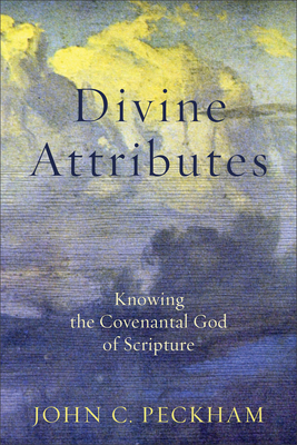 Divine Attributes: Knowing the Covenantal God of Scripture - John C. Peckham