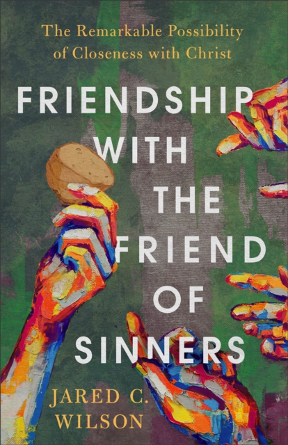 Friendship with the Friend of Sinners: The Remarkable Possibility of Closeness with Christ - Jared C. Wilson