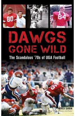 Coperta cărții 'Dawgs Gone Wild: The Scandalous '70s of Uga Football - Patrick Garbin'