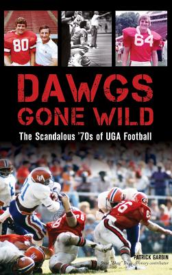 Coperta cărții 'Dawgs Gone Wild: The Scandalous '70s of Uga Football - Patrick Garbin'