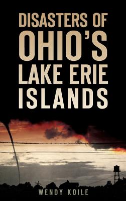 Disasters of Ohio S Lake Erie Islands - Wendy Koile