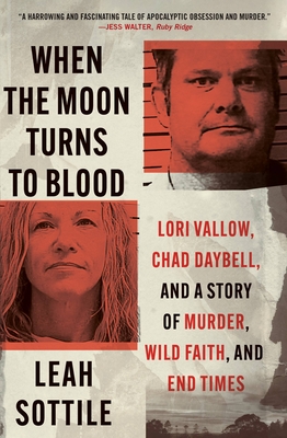 When the Moon Turns to Blood: Lori Vallow, Chad Daybell, and a Story of Murder, Wild Faith, and End Times - Leah Sottile