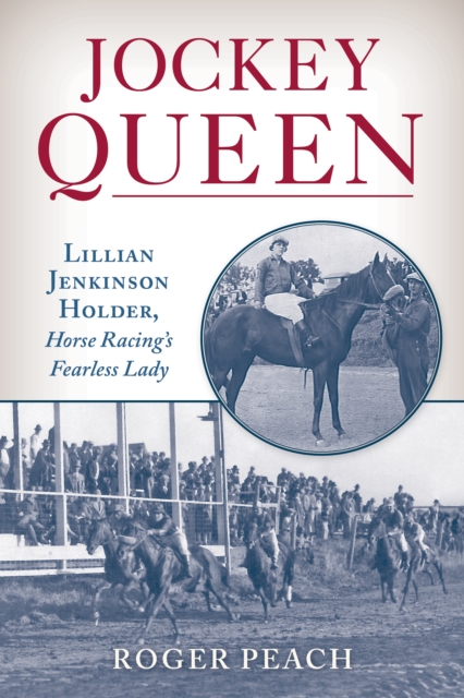 Jockey Queen: Lillian Jenkinson Holder, Horse Racing's Fearless Lady - Roger Peach