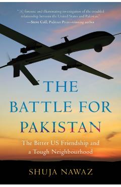 Coperta cărții 'The Battle for Pakistan: The Bitter US Friendship and a Tough Neighbourhood - Shuja Nawaz'