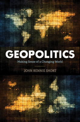 Geopolitics: Making Sense of a Changing World - John Rennie Short