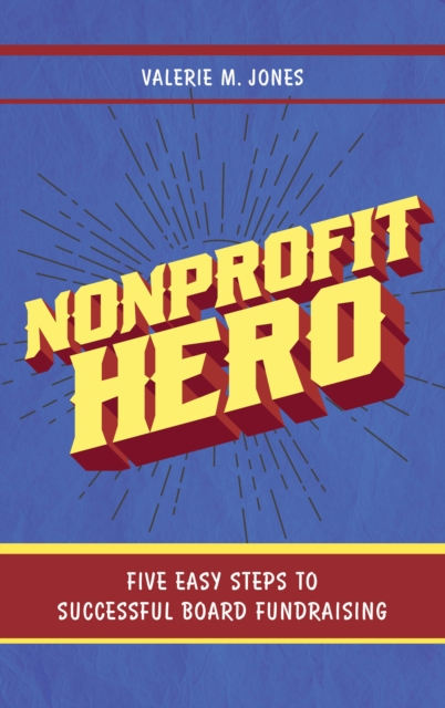 Nonprofit Hero: Five Easy Steps to Successful Board Fundraising - Valerie M. Jones