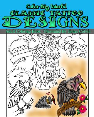 Color My World Classic Tattoo Designs: Adult Coloring Book Illustrated by James Colvin - James Colvin