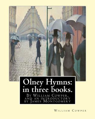 Olney Hymns: in three books. I. On select texts of Scripture.: II. On occasional subjects. III. On the progress and changes of the - James Montgomery