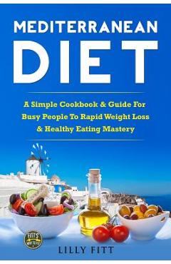 Coperta cărții 'Mediterranean Diet: A Simple Cookbook & Guide For Busy People To Rapid Weight Loss & Healthy Eating Mastery - Lilly Fitt'