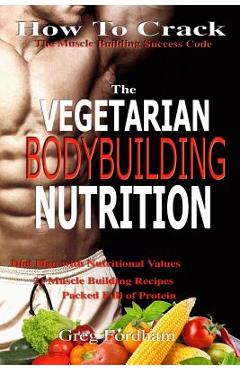 Coperta cărții 'Vegetarian Bodybuilding Nutrition: How To Crack The Muscle Building Success Code With Vegetarian Bodybuilding'