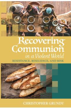 Recovering Communion in a Violent World - Christopher Grundy