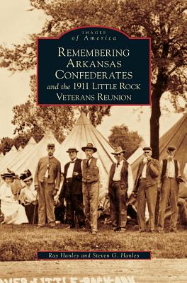 Remembering Arkansas Confederates and the 1911 Little Rock Veterans Reunion - Ray Hanley