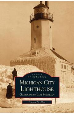 Coperta cărții 'Michigan City Lighthouse: Guardians of Lake Michigan - Steven Elve'