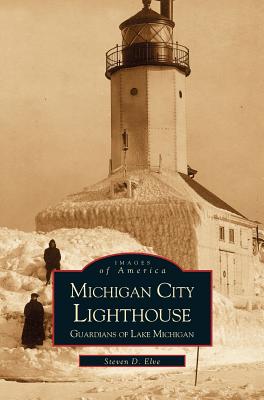 Michigan City Lighthouse: Guardians of Lake Michigan - Steven Elve