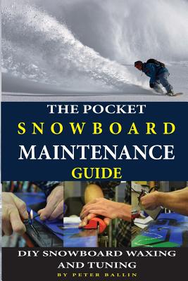 The Pocket Snowboard Maintenance Guide: DIY snowboard waxing and tuning - Peter Ballin