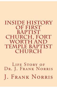 Poza produsului Inside History of First Baptist Church, Fort Worth and Temple Baptist Church: Life Story of Dr. J. Frank Norris - W. B. Riley