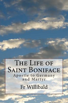 The Life of Saint Boniface: Apostle to Germany and Martyr - Willibald