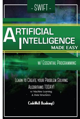 Swift Programming Artificial Intelligence: Made Easy, w/ Essential Programming Learn to Create your * Problem Solving * Algorithms! TODAY! w/ Machine - Code Well Academy