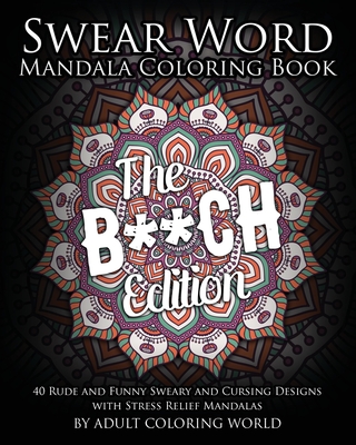 Swear Word Mandala Coloring Book: The B**CH Edition - 40 Rude and Funny Sweary and Cursing Designs with Stress Relief Mandalas - Adult Coloring World