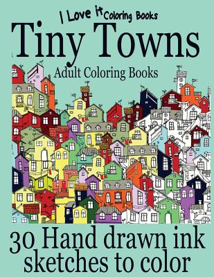 Adult Coloring Books: Tiny Towns - 30 Hand drawn ink sketches to color - I. Love It Coloring Books
