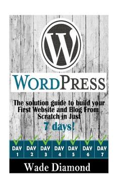 Poza produsului WordPress: : The Ultimate solution guide to build your first website and blog from scratch in just 7 days (Wordpress, Wordpress F - Wade Diamond