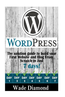 WordPress: : The Ultimate solution guide to build your first website and blog from scratch in just 7 days (Wordpress, Wordpress F - Wade Diamond