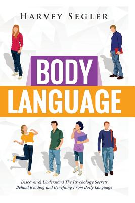 Body Language: Discover and Understand the Psychological Secrets Behind Reading and Benefitting From Body Language - Harvey Segler