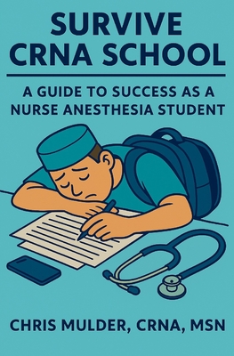 Coperta cărții 'Survive Crna School: Guide to Success as a Nurse Anesthesia Student - Chris Mulder'