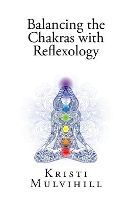 Balancing the Chakras with Reflexology - Kristi L. Mulvihill