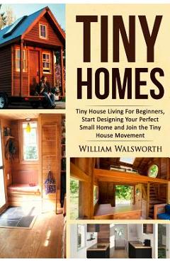 Coperta cărții 'Tiny Homes: Tiny House Living for Beginners, Start Designing Your Perfect Small Home and Join the Tiny House Movement -'