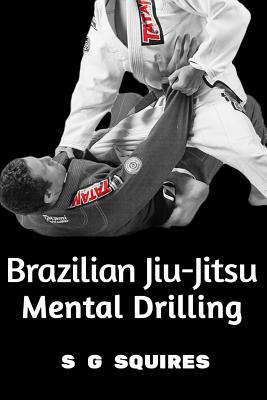 Brazilian Jiu-Jitsu Mental Drilling - S. G. Squires
