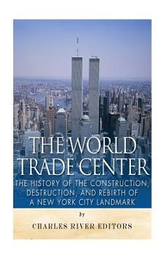 Coperta cărții 'The World Trade Center: The History of the Construction, Destruction, and Rebirth of a New York City Landmark - Charles'
